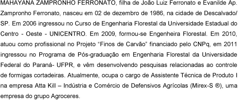 Em 2010, atuou como profissional no Projeto Finos de Carvão financiado pelo CNPq, em 2011 ingressou no Programa de Pós-graduação em Engenharia Florestal da Universidade Federal do Paraná-