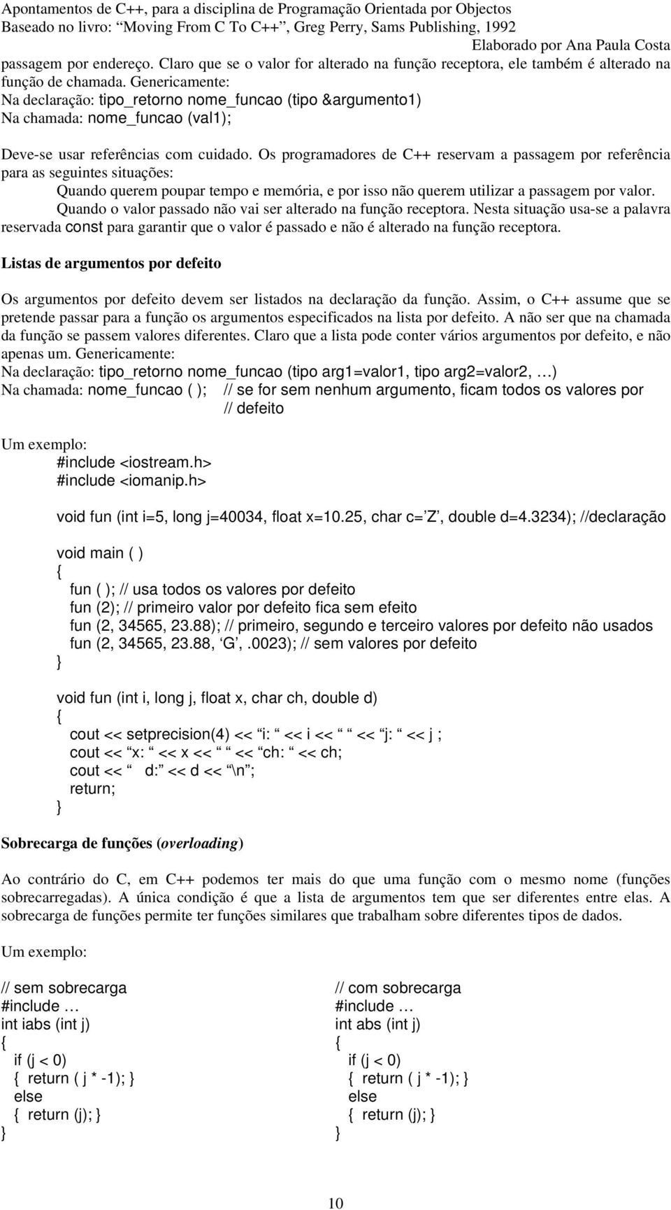 Os programadores de C++ reservam a passagem por referência para as seguintes situações: Quando querem poupar tempo e memória, e por isso não querem utilizar a passagem por valor.