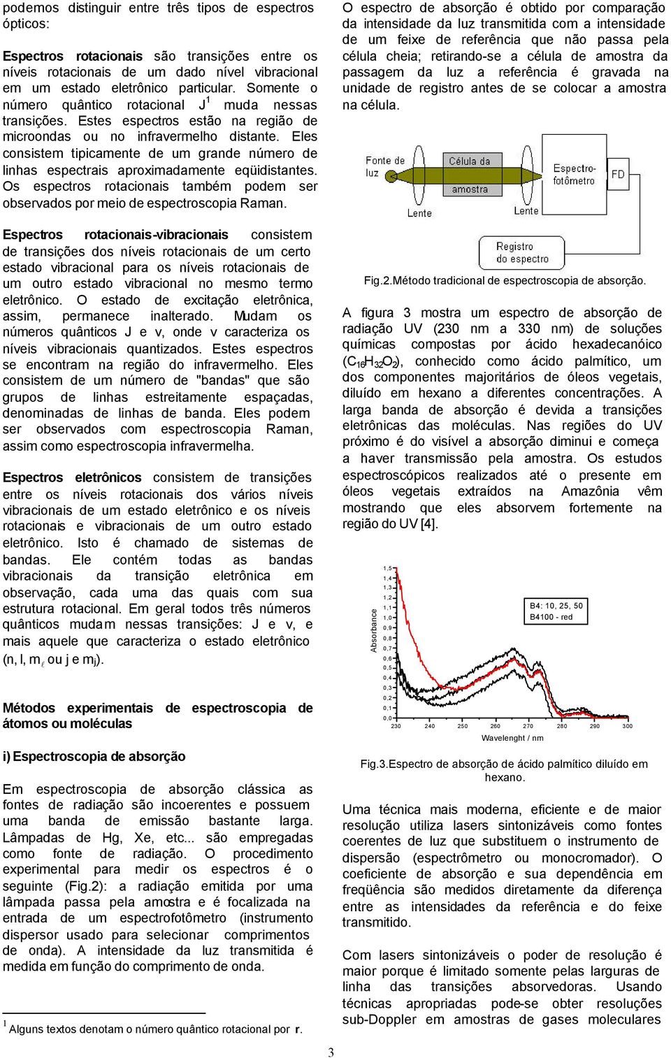 Eles consistem tipicamente de um grande número de linhas espectrais aproximadamente eqüidistantes. Os espectros rotacionais também podem ser observados por meio de espectroscopia Raman.