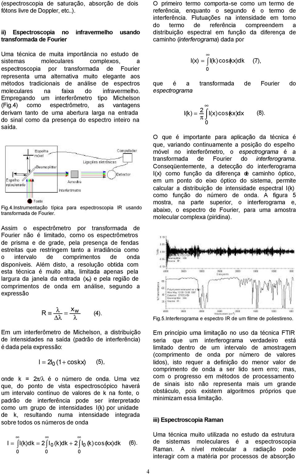 representa uma alternativa muito elegante aos métodos tradicionais de análise de espectros moleculares na faixa do infravermelho. Empregando um interferômetro tipo Michelson (Fig.