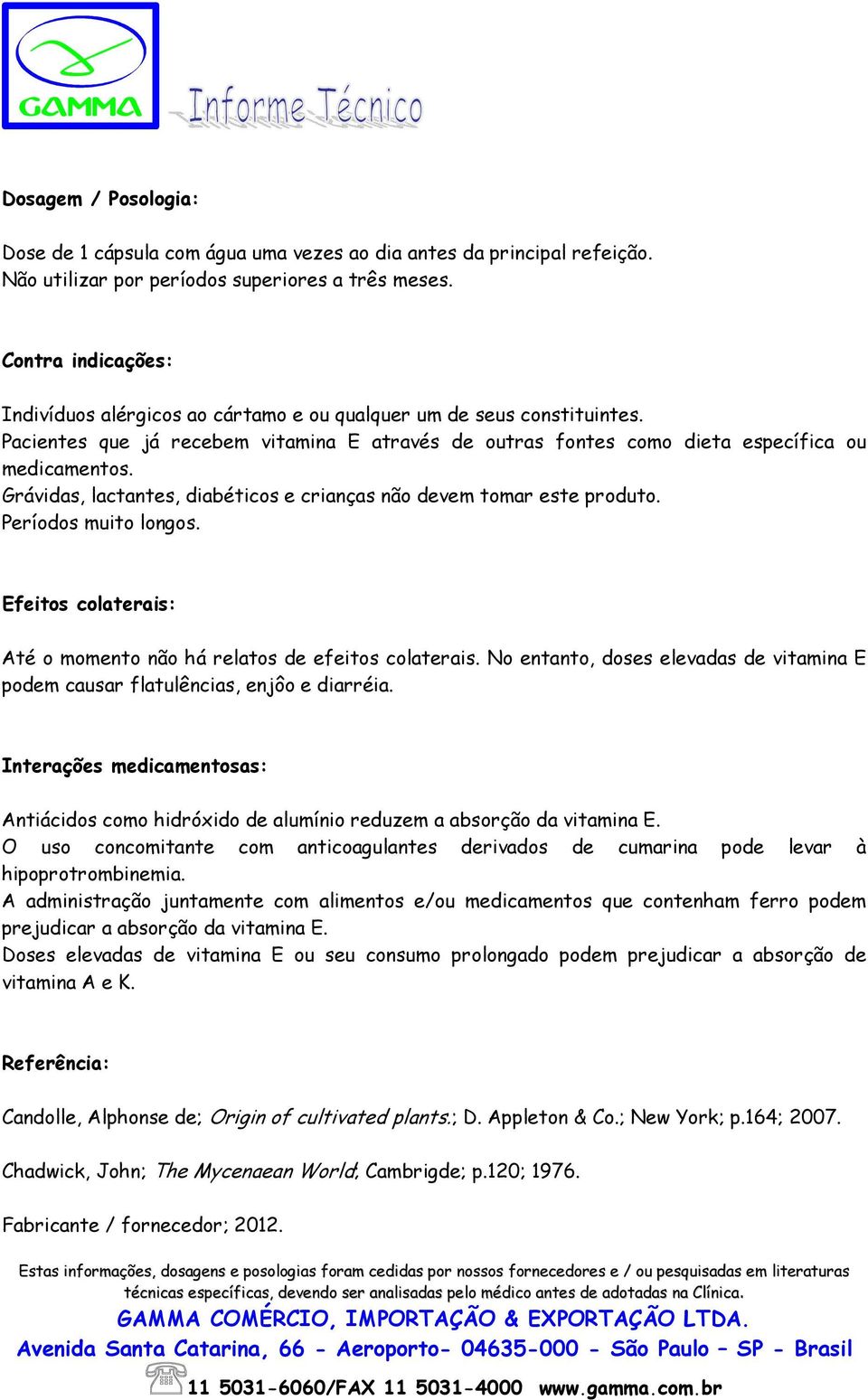 Grávidas, lactantes, diabéticos e crianças não devem tomar este produto. Períodos muito longos. Efeitos colaterais: Até o momento não há relatos de efeitos colaterais.