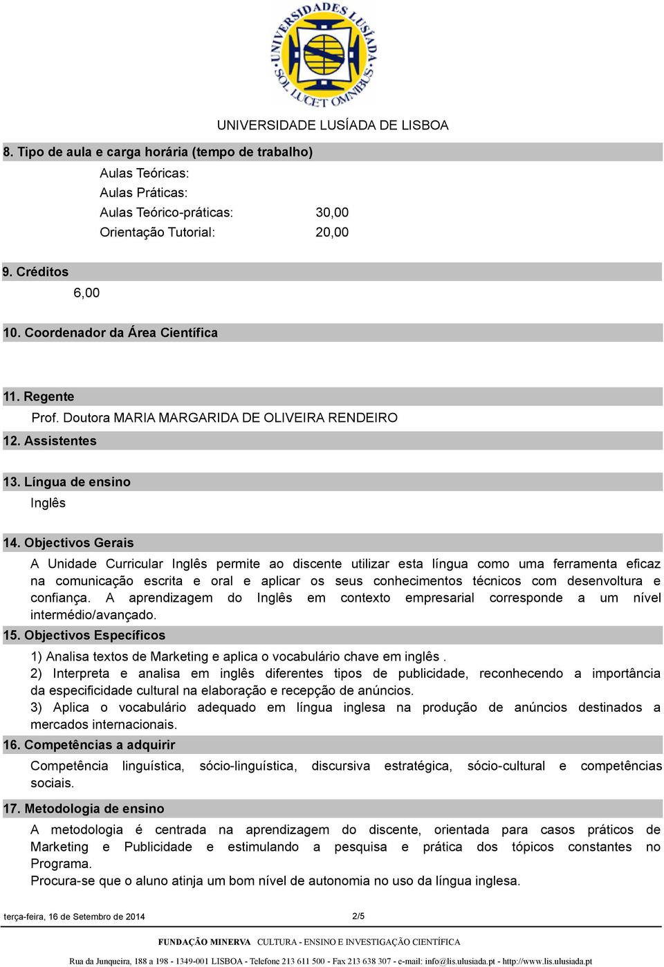 Objectivos Gerais A Unidade Curricular Inglês permite ao discente utilizar esta língua como uma ferramenta eficaz na comunicação escrita e oral e aplicar os seus conhecimentos técnicos com