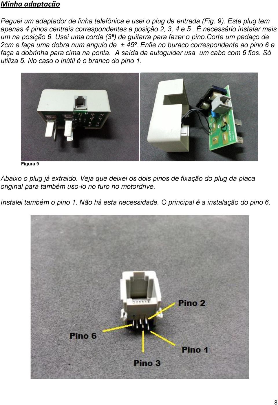 Enfie no buraco correspondente ao pino 6 e faça a dobrinha para cima na ponta. A saída da autoguider usa um cabo com 6 fios. Só utiliza 5. No caso o inútil é o branco do pino 1.