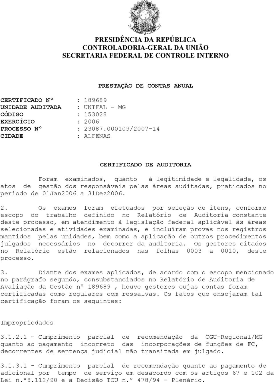 000109/2007-14 CIDADE : ALFENAS CERTIFICADO DE AUDITORIA Foram examinados, quanto à legitimidade e legalidade, os atos de gestão dos responsáveis pelas áreas auditadas, praticados no período de