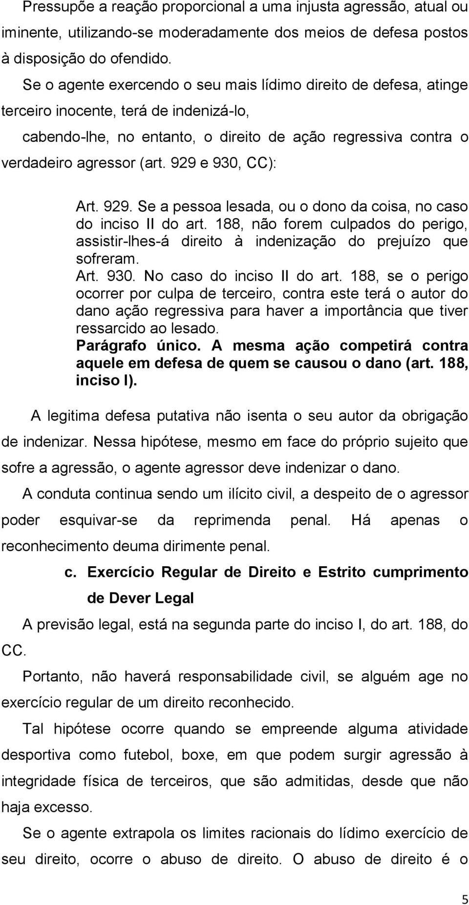 929 e 930, CC): Art. 929. Se a pessoa lesada, ou o dono da coisa, no caso do inciso II do art. 188, não forem culpados do perigo, assistir-lhes-á direito à indenização do prejuízo que sofreram. Art. 930. No caso do inciso II do art.