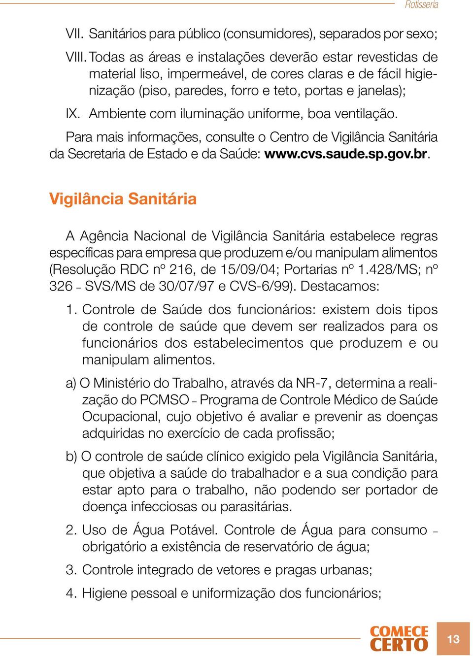 Ambiente com iluminação uniforme, boa ventilação. Para mais informações, consulte o Centro de Vigilância Sanitária da Secretaria de Estado e da Saúde: www.cvs.saude.sp.gov.br.