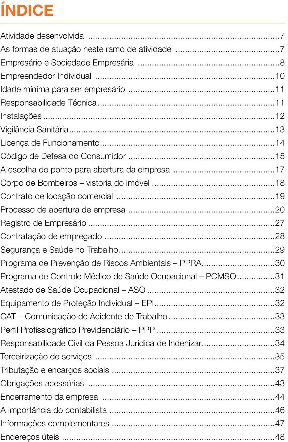 ..17 Corpo de Bombeiros vistoria do imóvel...18 Contrato de locação comercial...19 Processo de abertura de empresa...20 Registro de Empresário...27 Contratação de empregado.