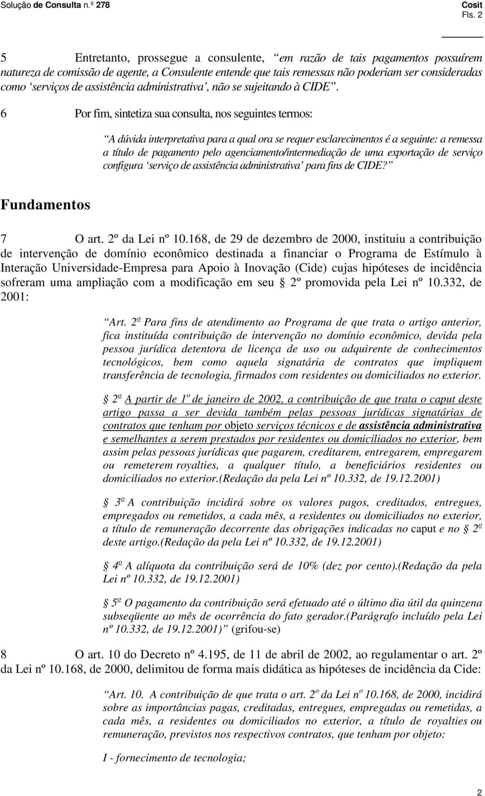 6 Por fim, sintetiza sua consulta, nos seguintes termos: A dúvida interpretativa para a qual ora se requer esclarecimentos é a seguinte: a remessa a título de pagamento pelo