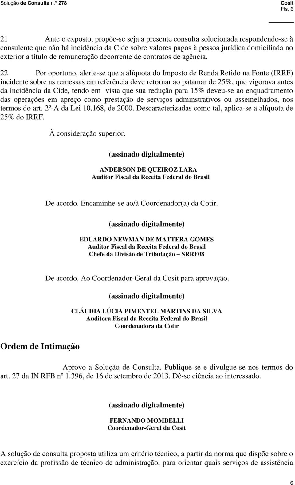 22 Por oportuno, alerte-se que a alíquota do Imposto de Renda Retido na Fonte (IRRF) incidente sobre as remessas em referência deve retornar ao patamar de 25%, que vigorava antes da incidência da