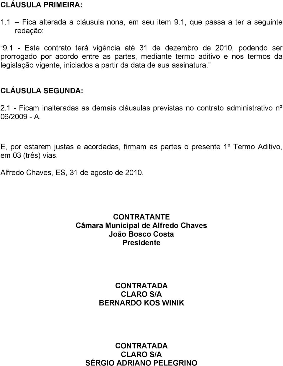 iniciados a partir da data de sua assinatura. CLÁUSULA SEGUNDA: 2.1 - Ficam inalteradas as demais cláusulas previstas no contrato administrativo nº 06/2009 - A.