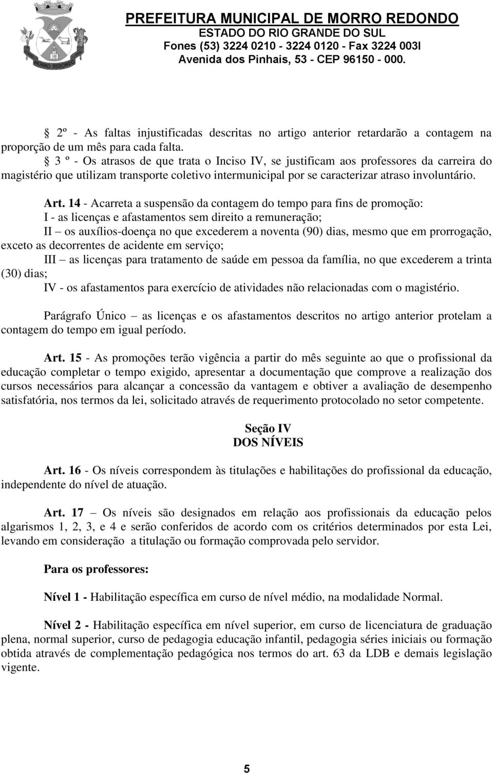 14 - Acarreta a suspensão da contagem do tempo para fins de promoção: I - as licenças e afastamentos sem direito a remuneração; II os auxílios-doença no que excederem a noventa (90) dias, mesmo que