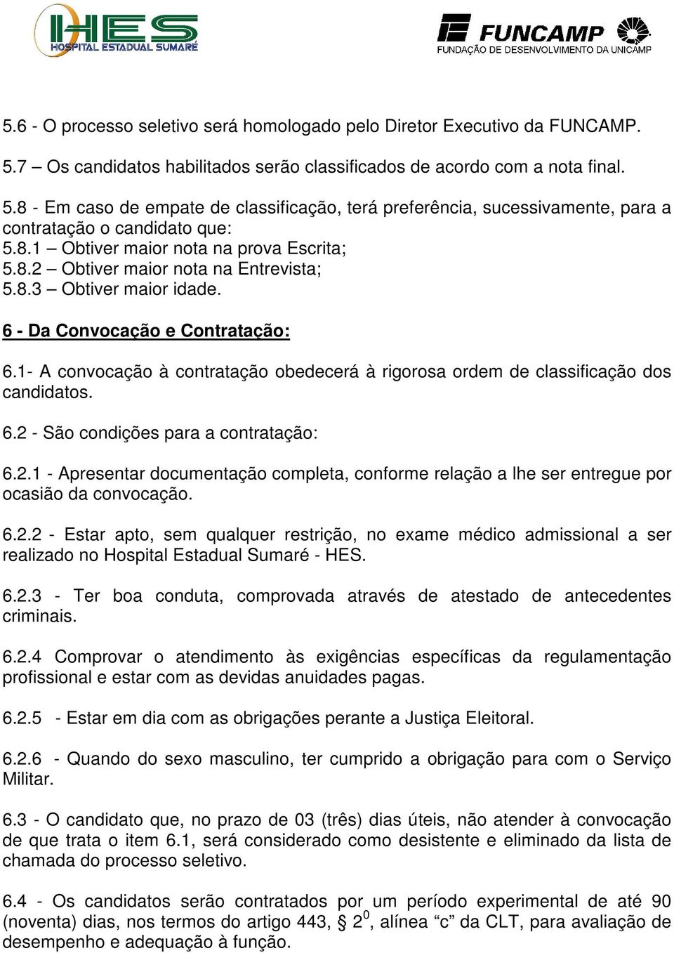 1- A convocação à contratação obedecerá à rigorosa ordem de classificação dos candidatos. 6.2 - São condições para a contratação: 6.2.1 - Apresentar documentação completa, conforme relação a lhe ser entregue por ocasião da convocação.