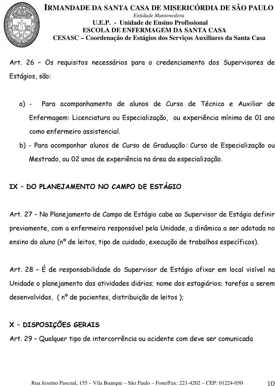 b) - Para acompanhar alunos de Curso de Graduação: Curso de Especialização ou Mestrado, ou 02 anos de experiência na área da especialização. IX DO PLANEJAMENTO NO CAMPO DE ESTÁGIO Art.