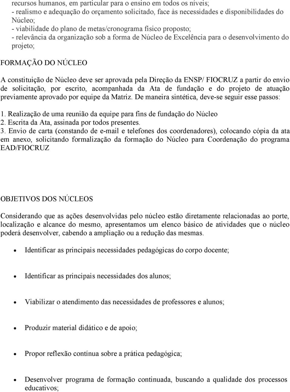 Direção da ENSP/ FIOCRUZ a partir do envio de solicitação, por escrito, acompanhada da Ata de fundação e do projeto de atuação previamente aprovado por equipe da Matriz.
