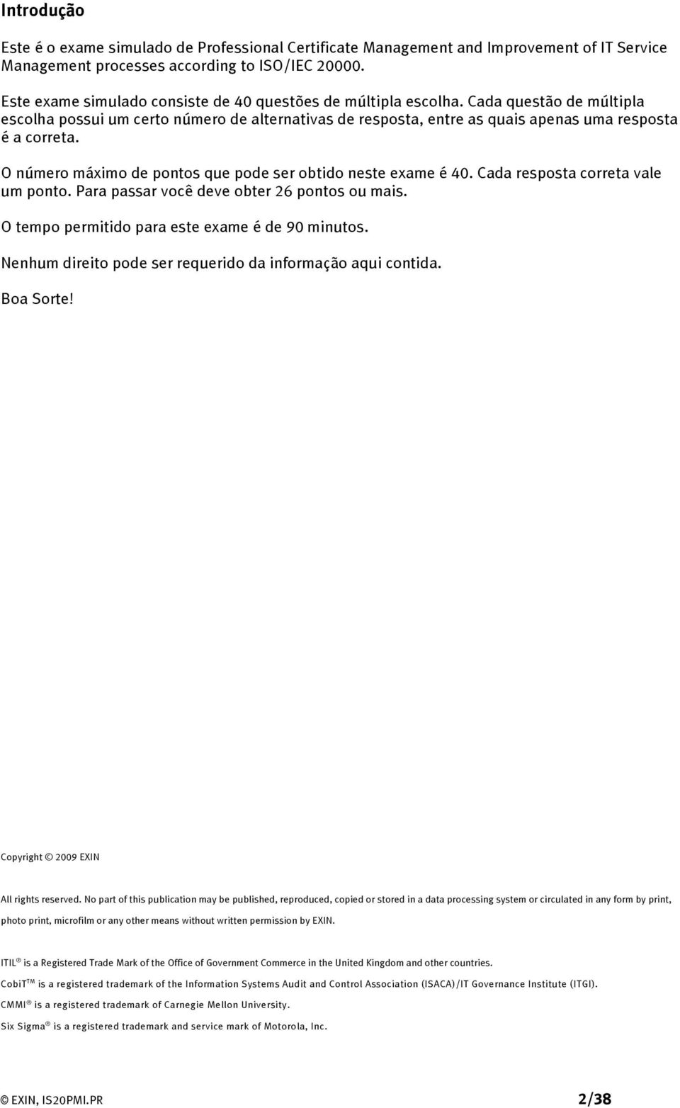 O número máximo de pontos que pode ser obtido neste exame é 40. Cada resposta correta vale um ponto. Para passar você deve obter 26 pontos ou mais. O tempo permitido para este exame é de 90 minutos.