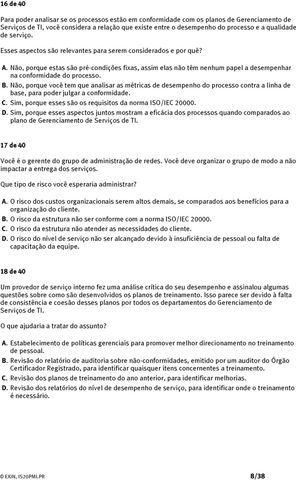 Não, porque você tem que analisar as métricas de desempenho do processo contra a linha de base, para poder julgar a conformidade. C. Sim, porque esses são os requisitos da norma ISO/IEC 20000. D.