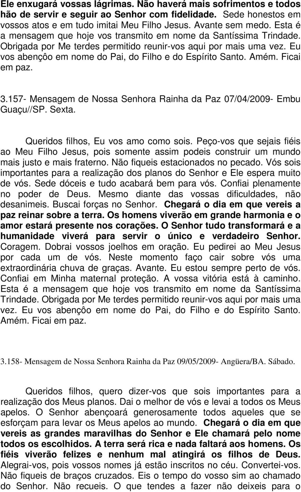 Amém. Ficai em paz. 3.157- Mensagem de Nossa Senhora Rainha da Paz 07/04/2009- Embu Guaçu//SP. Sexta. Queridos filhos, Eu vos amo como sois.