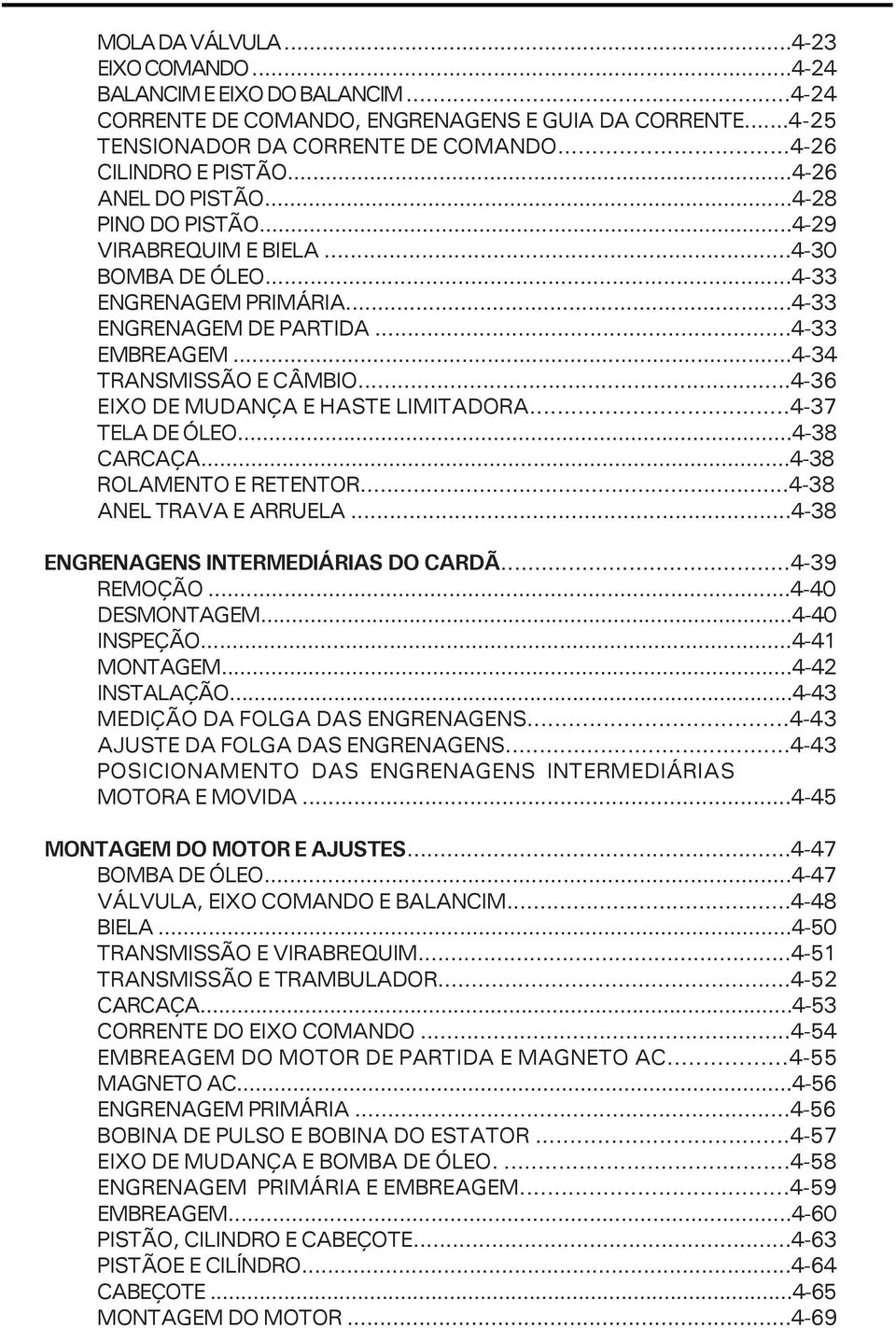 ..4-36 EIXO DE MUDANÇA E HASTE LIMITADORA...4-37 TELA DE ÓLEO...4-38 CARCAÇA...4-38 ROLAMENTO E RETENTOR...4-38 ANEL TRAVA E ARRUELA...4-38 ENGRENAGENS INTERMEDIÁRIAS DO CARDÃ...4-39 REMOÇÃO.