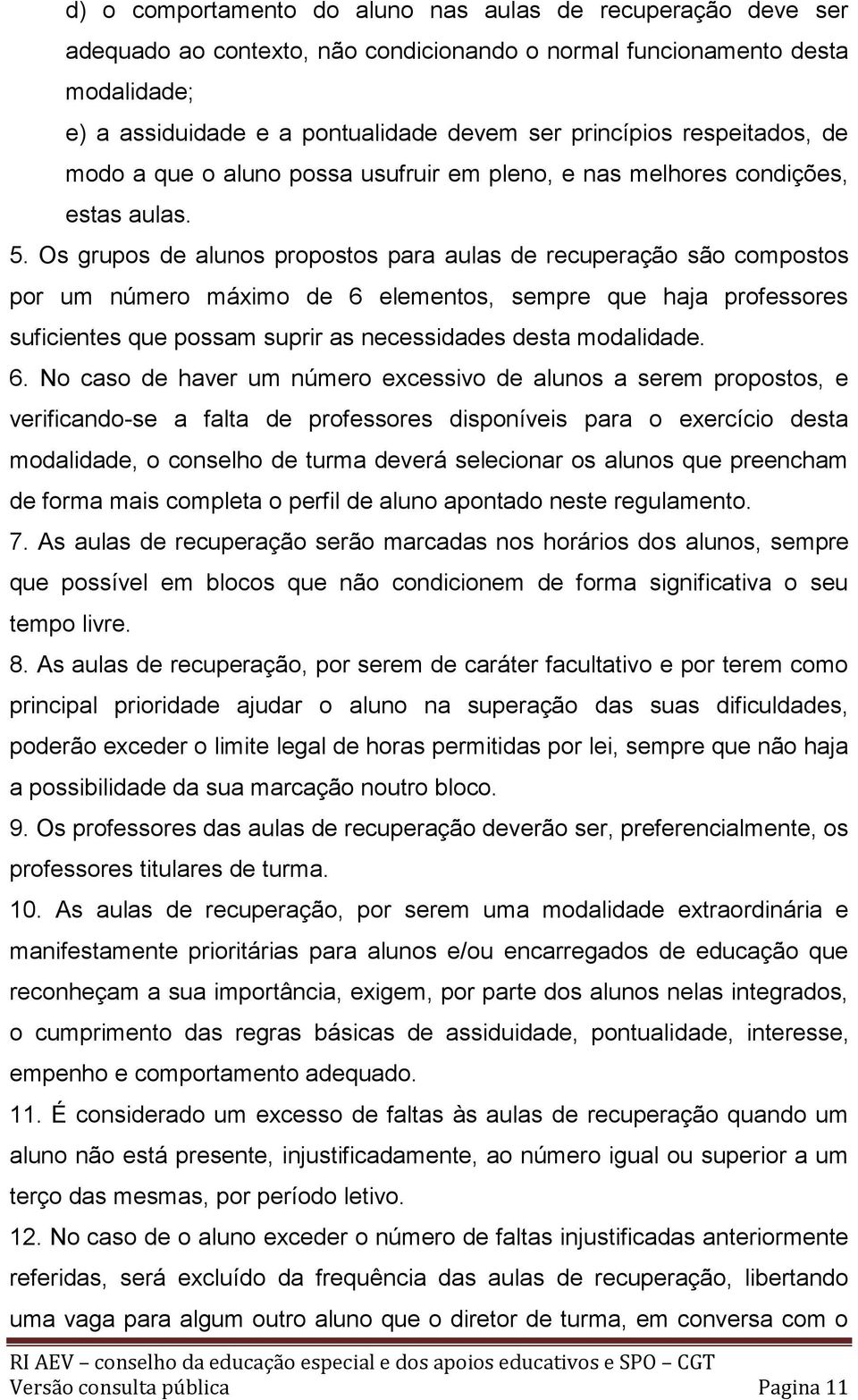 Os grupos de alunos propostos para aulas de recuperação são compostos por um número máximo de 6 elementos, sempre que haja professores suficientes que possam suprir as necessidades desta modalidade.