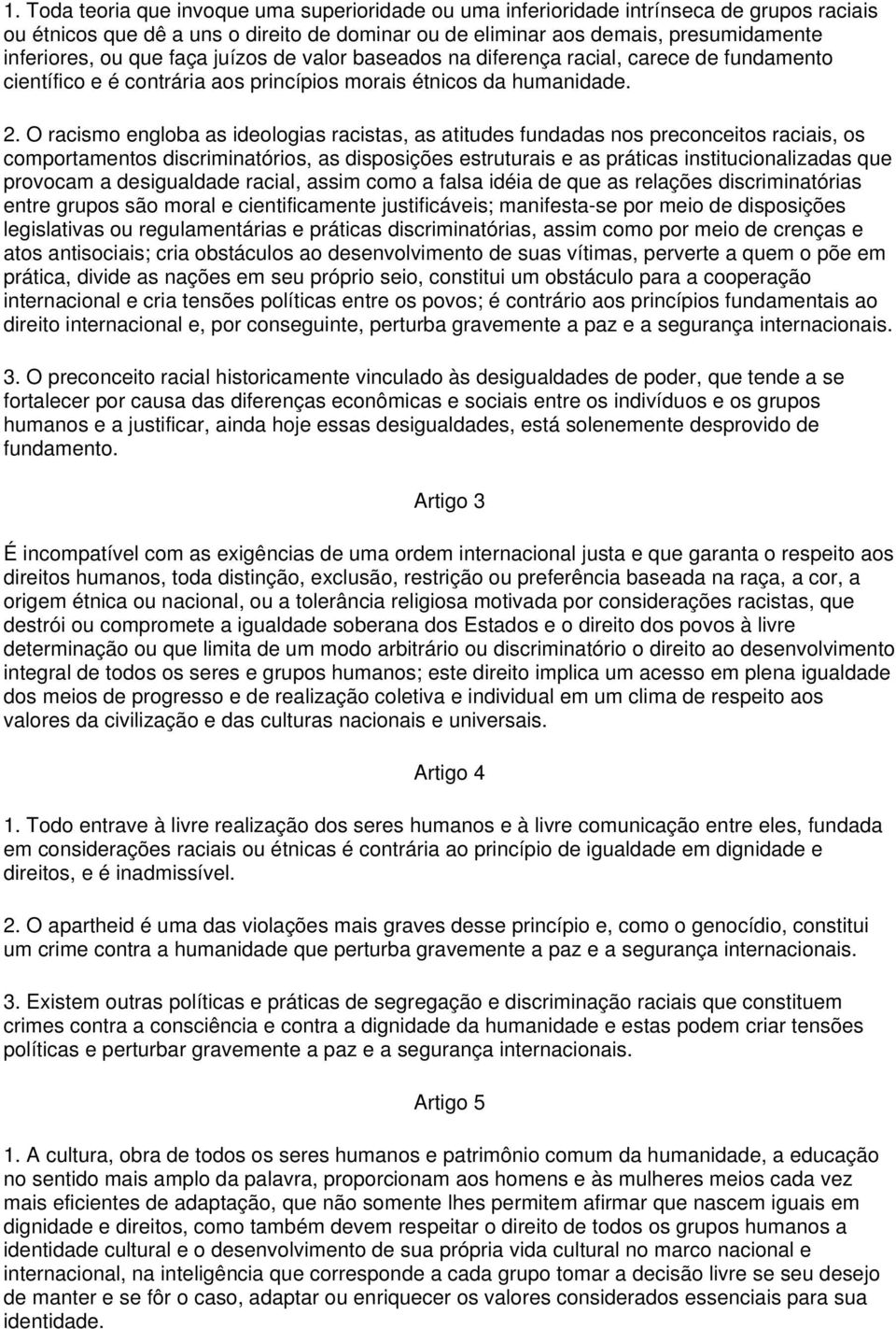 O racismo engloba as ideologias racistas, as atitudes fundadas nos preconceitos raciais, os comportamentos discriminatórios, as disposições estruturais e as práticas institucionalizadas que provocam