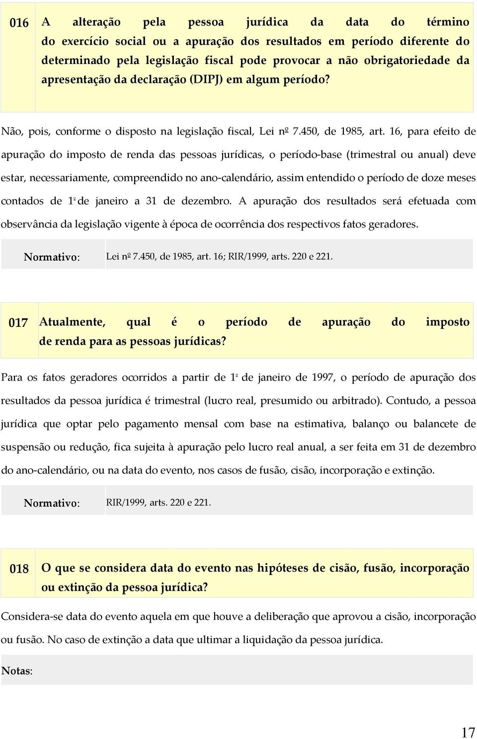 16, para efeito de apuração do imposto de renda das pessoas jurídicas, o período base (trimestral ou anual) deve estar, necessariamente, compreendido no ano calendário, assim entendido o período de