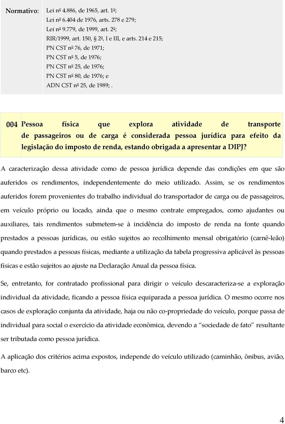 004 Pessoa física que explora atividade de transporte de passageiros ou de carga é considerada pessoa jurídica para efeito da legislação do imposto de renda, estando obrigada a apresentar a DIPJ?