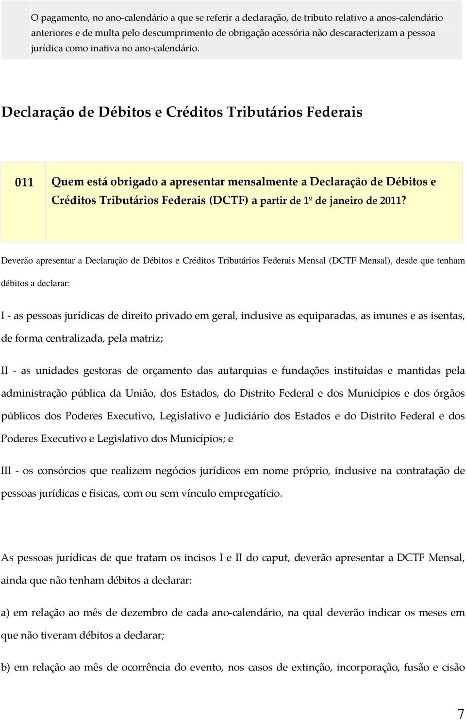 Declaração de Débitos e Créditos Tributários Federais 011 Quem está obrigado a apresentar mensalmente a Declaração de Débitos e Créditos Tributários Federais (DCTF) a partir de 1º de janeiro de 2011?