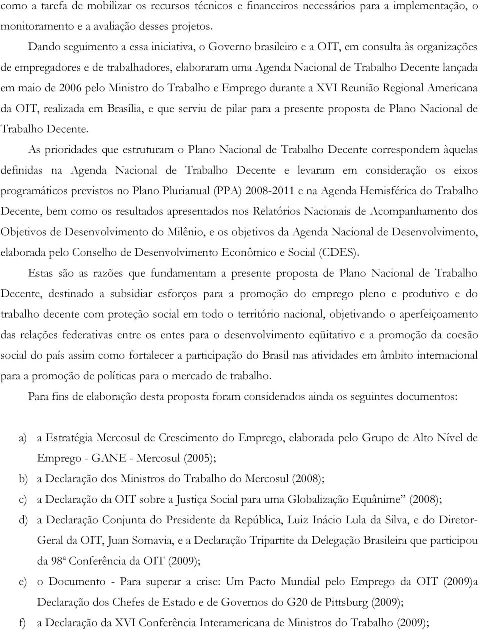 2006 pelo Ministro do Trabalho e Emprego durante a XVI Reunião Regional Americana da OIT, realizada em Brasília, e que serviu de pilar para a presente proposta de Plano Nacional de Trabalho Decente.