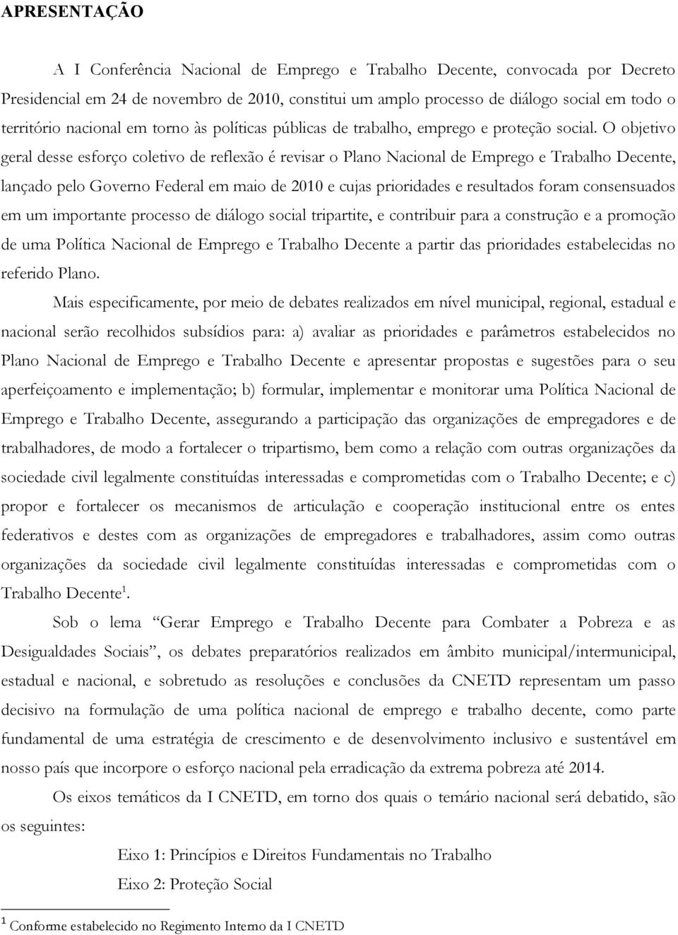 O objetivo geral desse esforço coletivo de reflexão é revisar o Plano Nacional de Emprego e Trabalho Decente, lançado pelo Governo Federal em maio de 2010 e cujas prioridades e resultados foram