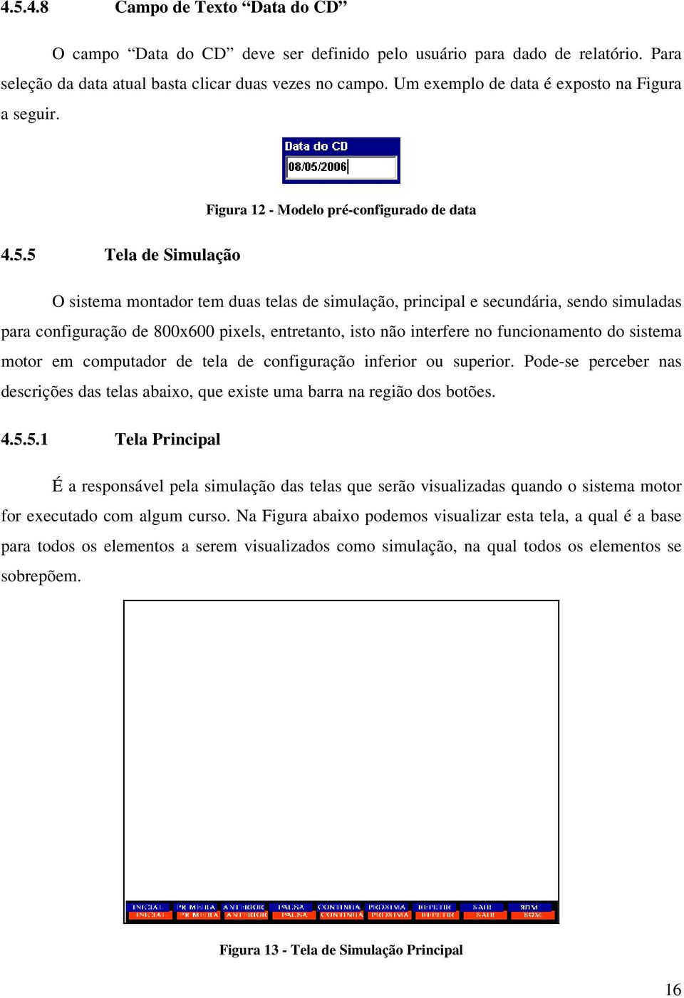 5 Tela de Simulação O sistema montador tem duas telas de simulação, principal e secundária, sendo simuladas para configuração de 800x600 pixels, entretanto, isto não interfere no funcionamento do