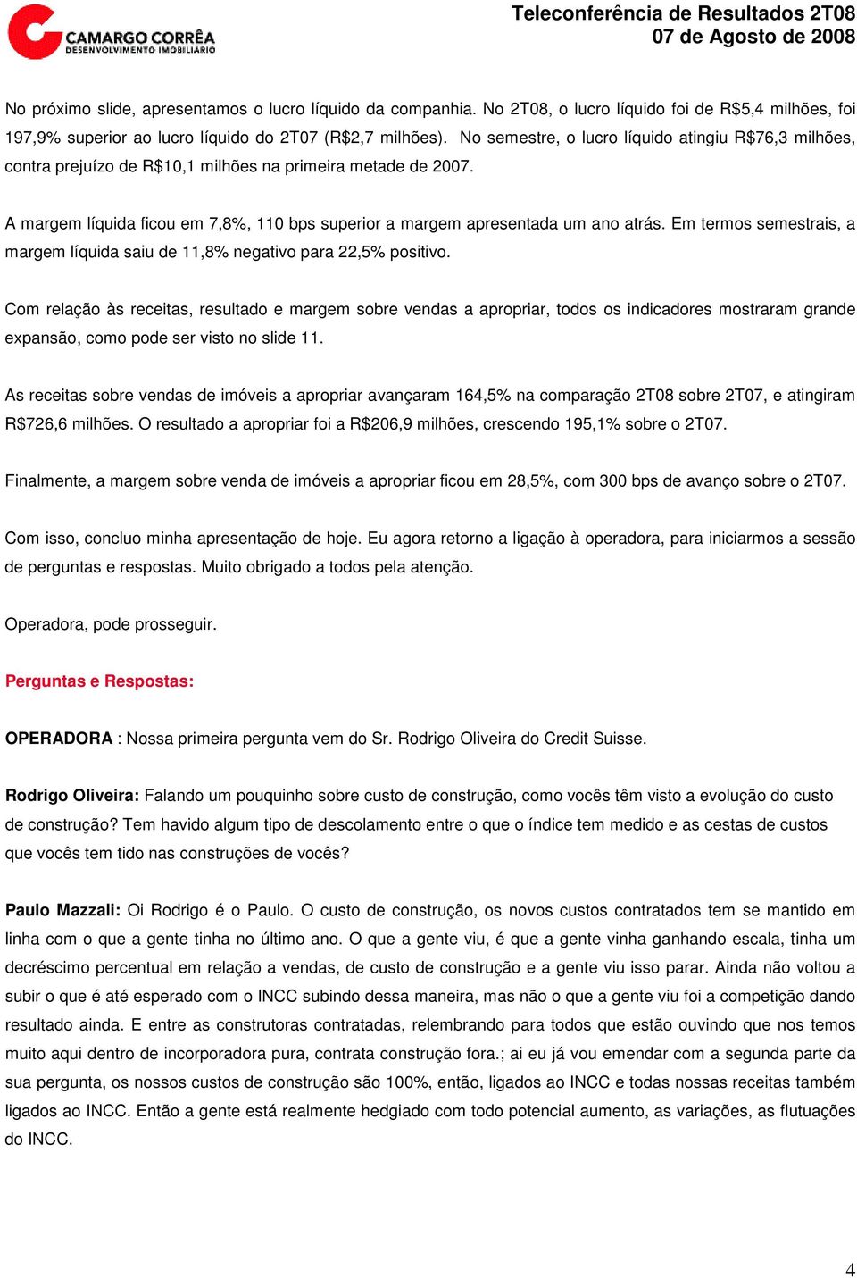 Em termos semestrais, a margem líquida saiu de 11,8% negativo para 22,5% positivo.