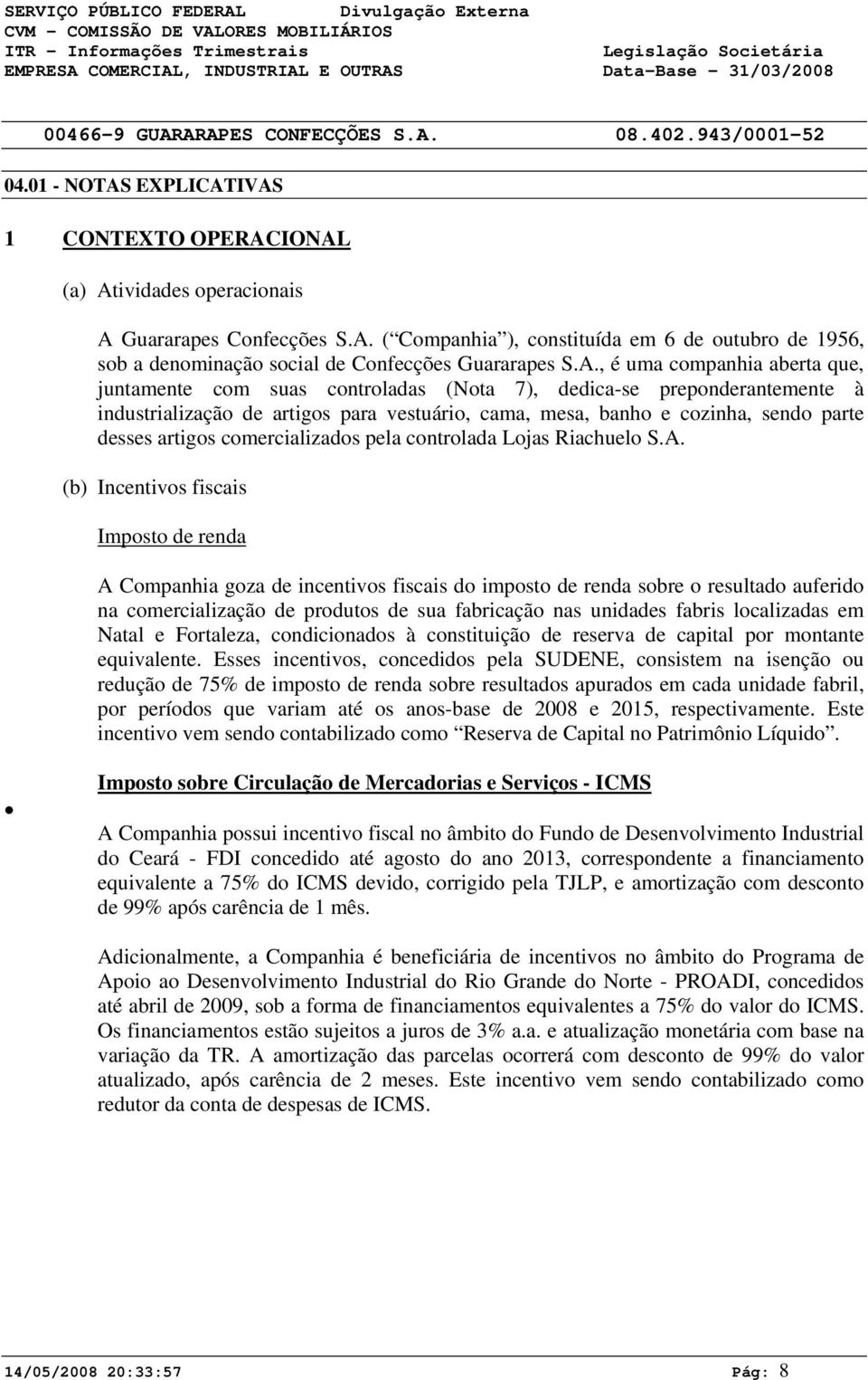 A., é uma companhia aberta que, juntamente com suas controladas (Nota 7), dedica-se preponderantemente à industrialização de artigos para vestuário, cama, mesa, banho e cozinha, sendo parte desses