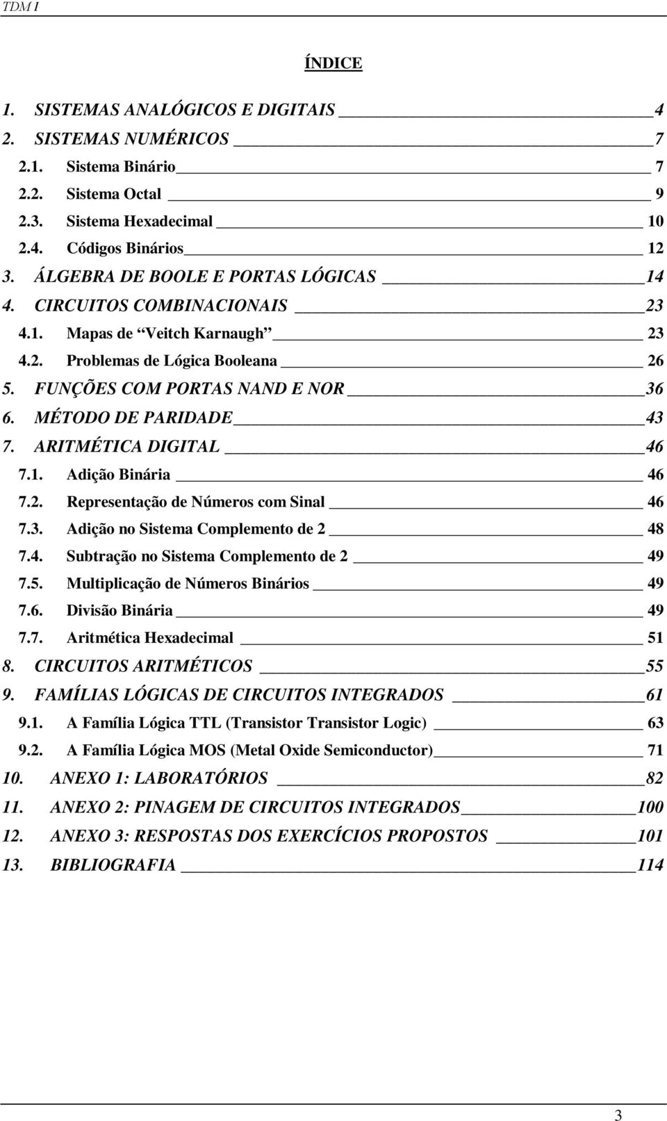 MÉTODO DE PARIDADE 43 7. ARITMÉTICA DIGITAL 46 7.1. Adição Binária 46 7.2. Representação de Números com Sinal 46 7.3. Adição no Sistema Complemento de 2 48 7.4. Subtração no Sistema Complemento de 2 49 7.