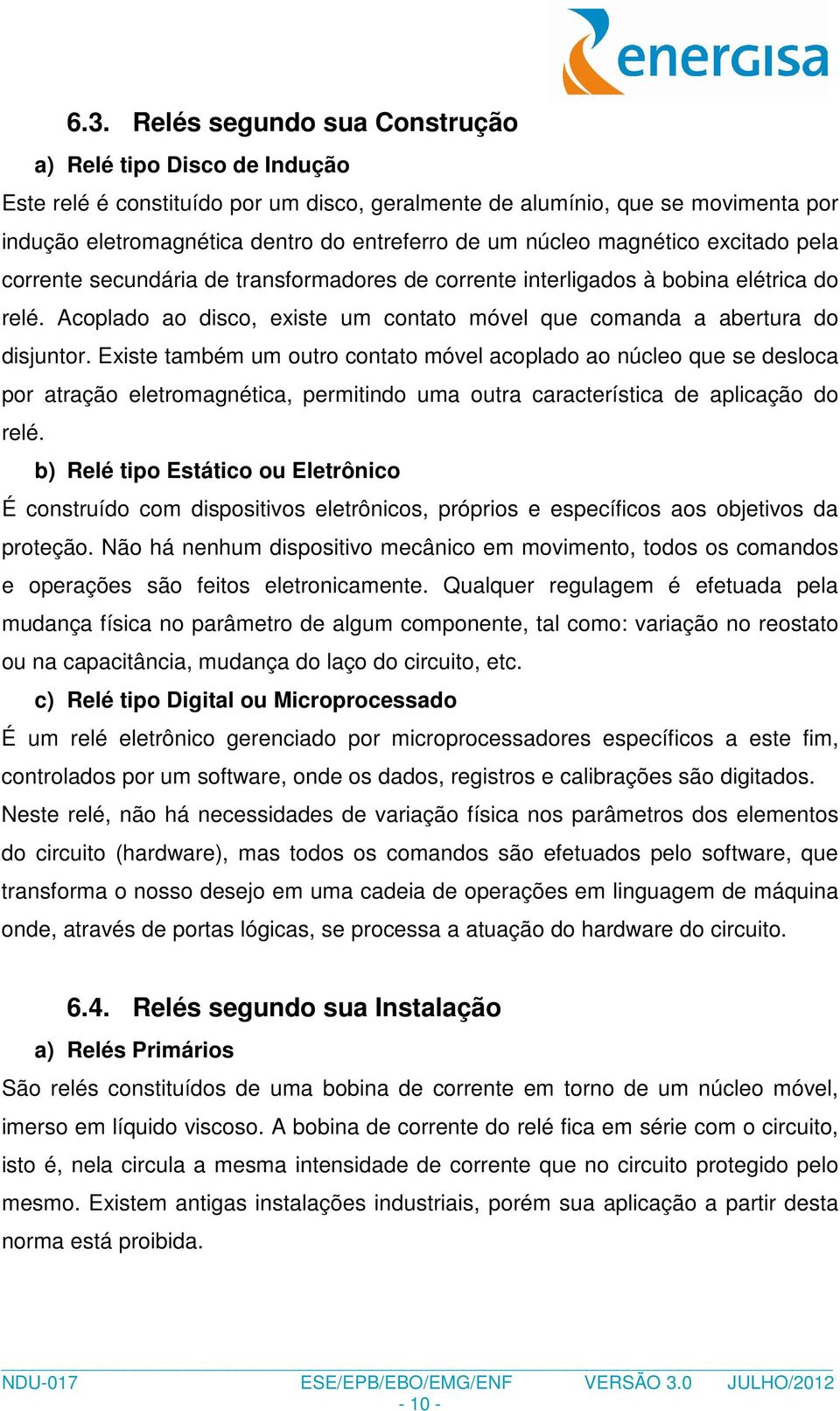 Acoplado ao disco, existe um contato móvel que comanda a abertura do disjuntor.