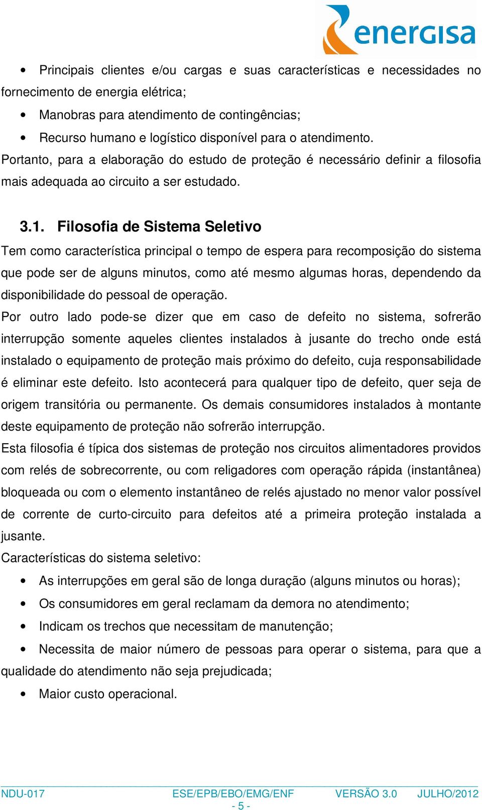 Filosofia de Sistema Seletivo Tem como característica principal o tempo de espera para recomposição do sistema que pode ser de alguns minutos, como até mesmo algumas horas, dependendo da