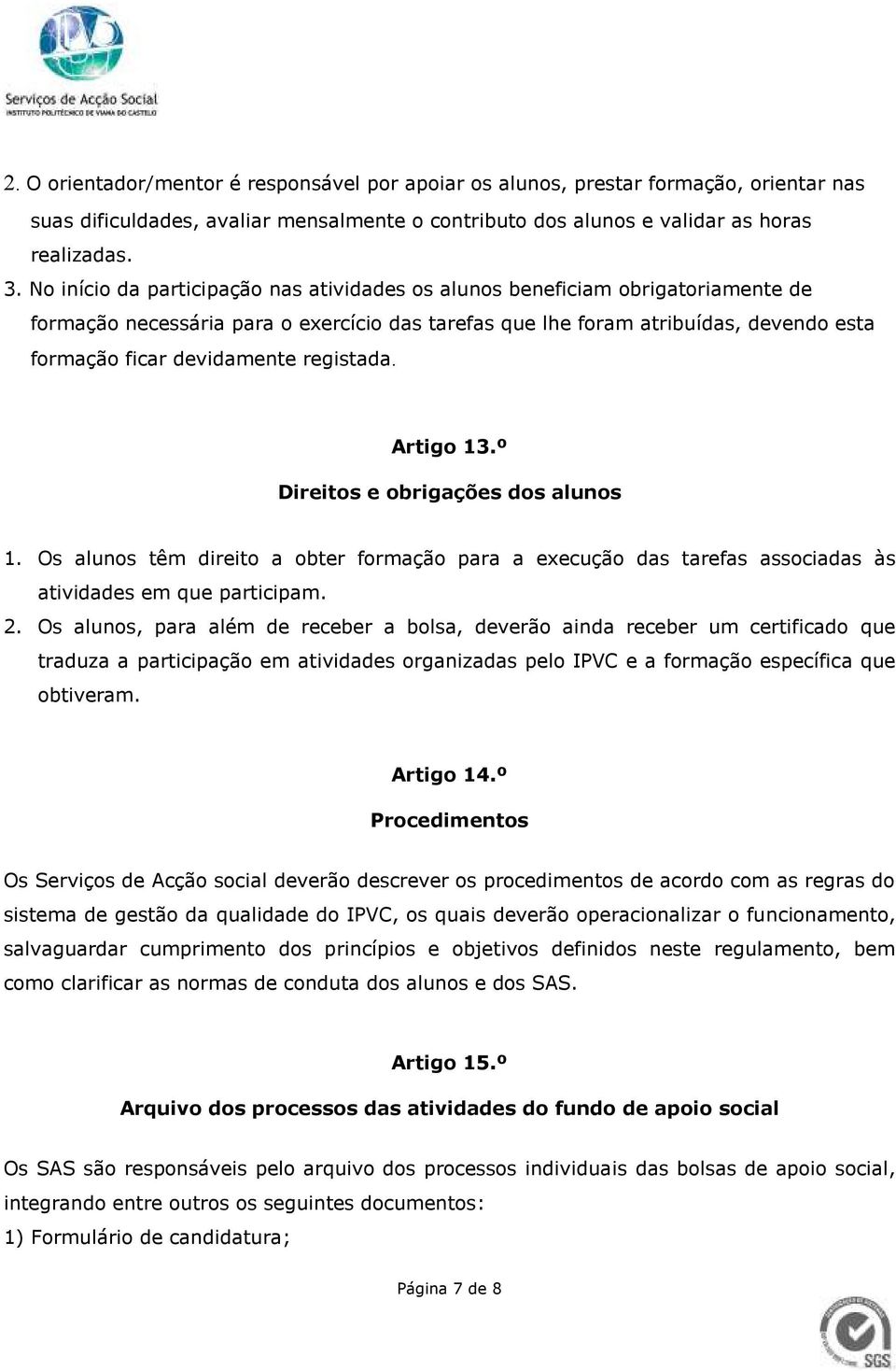 registada. Artigo 13.º Direitos e obrigações dos alunos 1. Os alunos têm direito a obter formação para a execução das tarefas associadas às atividades em que participam. 2.