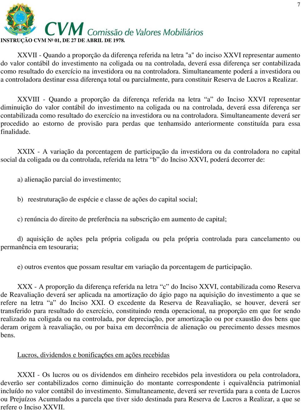 Simultaneamente poderá a investidora ou a controladora destinar essa diferença total ou parcialmente, para constituir Reserva de Lucros a Realizar.