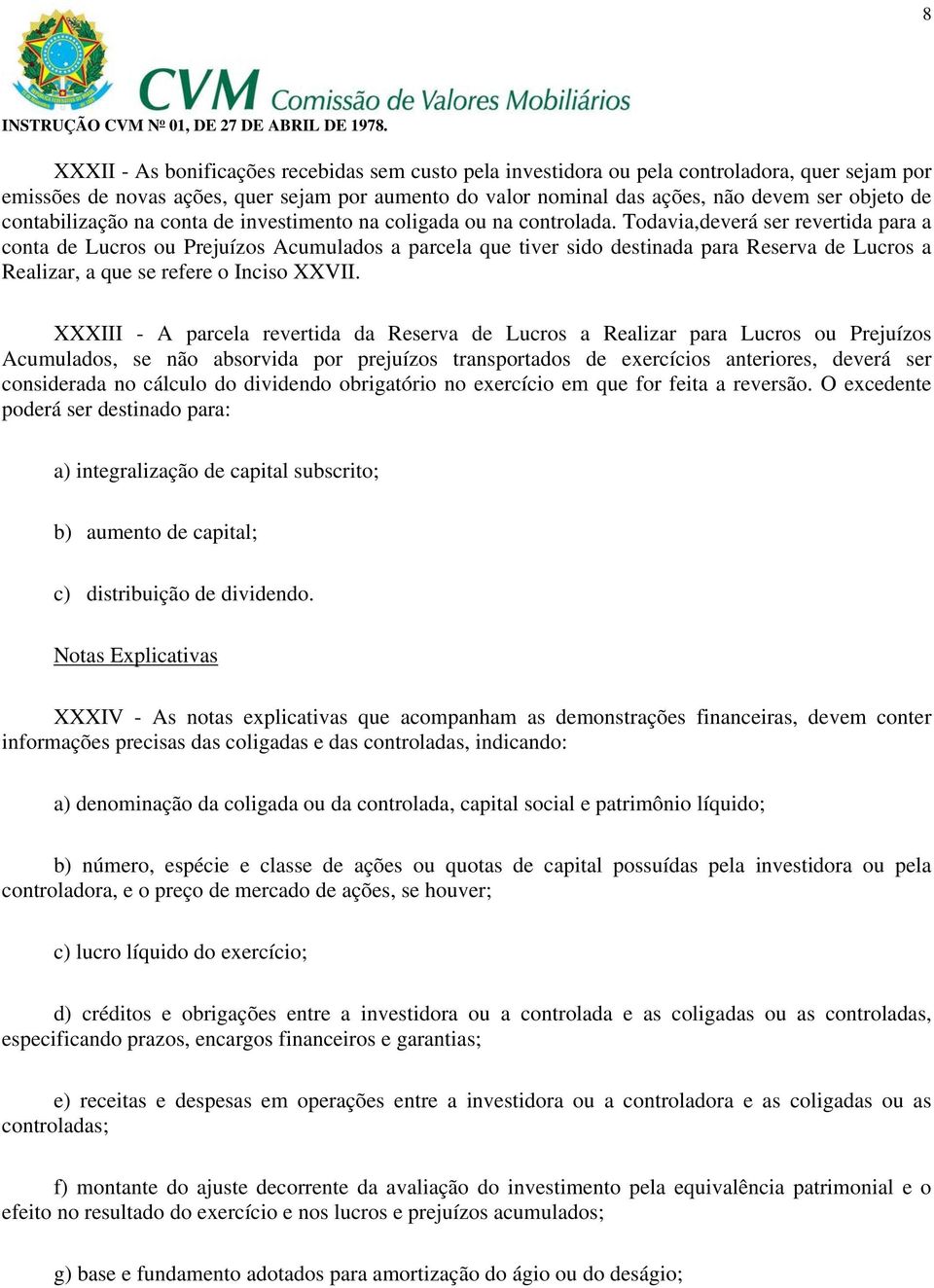 Todavia,deverá ser revertida para a conta de Lucros ou Prejuízos Acumulados a parcela que tiver sido destinada para Reserva de Lucros a Realizar, a que se refere o Inciso XXVII.