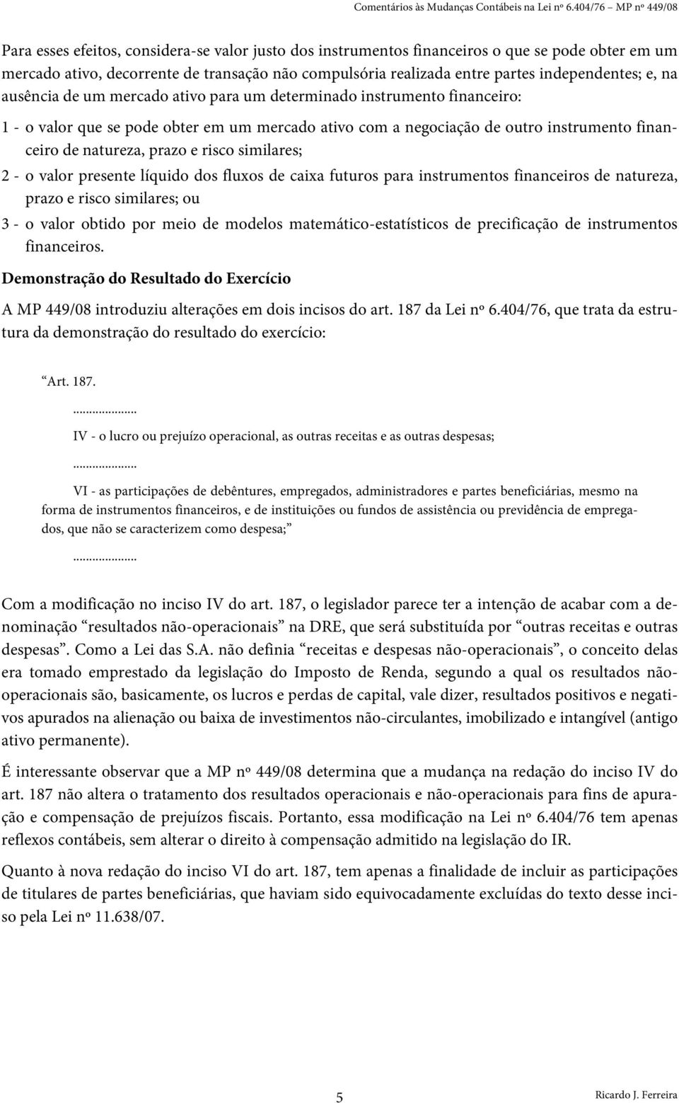 independentes; e, na ausência de um mercado ativo para um determinado instrumento financeiro: 1 - o valor que se pode obter em um mercado ativo com a negociação de outro instrumento financeiro de