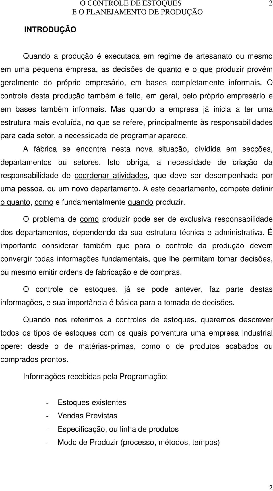 Mas quando a empresa já inicia a ter uma estrutura mais evoluída, no que se refere, principalmente às responsabilidades para cada setor, a necessidade de programar aparece.