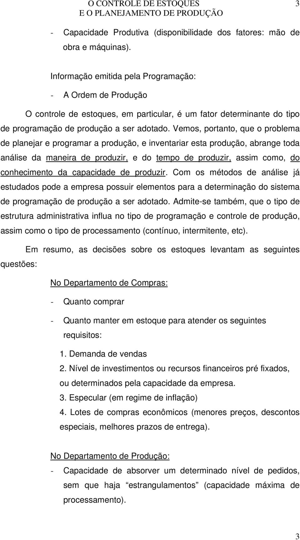 Vemos, portanto, que o problema de planejar e programar a produção, e inventariar esta produção, abrange toda análise da maneira de produzir, e do tempo de produzir, assim como, do conhecimento da