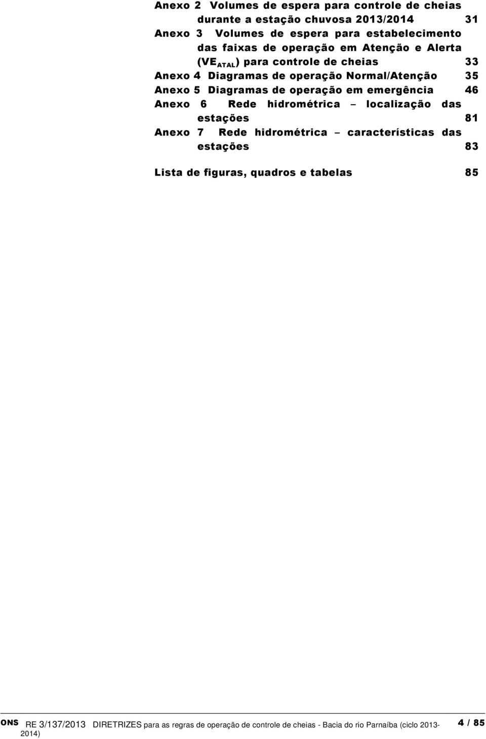 Diagramas de operação Normal/Atenção 35 Anexo 5 Diagramas de operação em emergência 46 Anexo 6 Rede hidrométrica