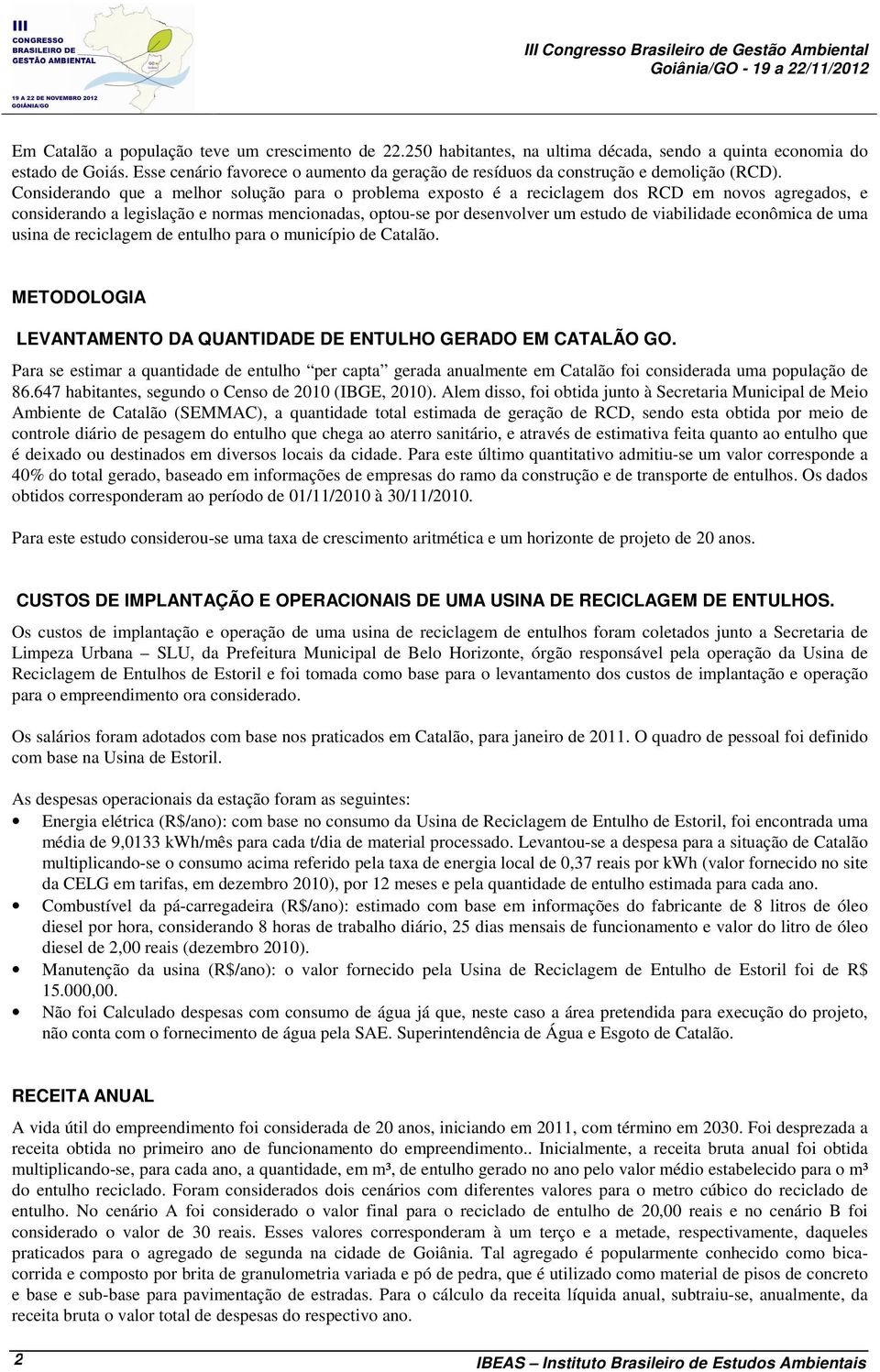 Considerando que a melhor solução para o problema exposto é a reciclagem dos RCD em novos agregados, e considerando a legislação e normas mencionadas, optou-se por desenvolver um estudo de