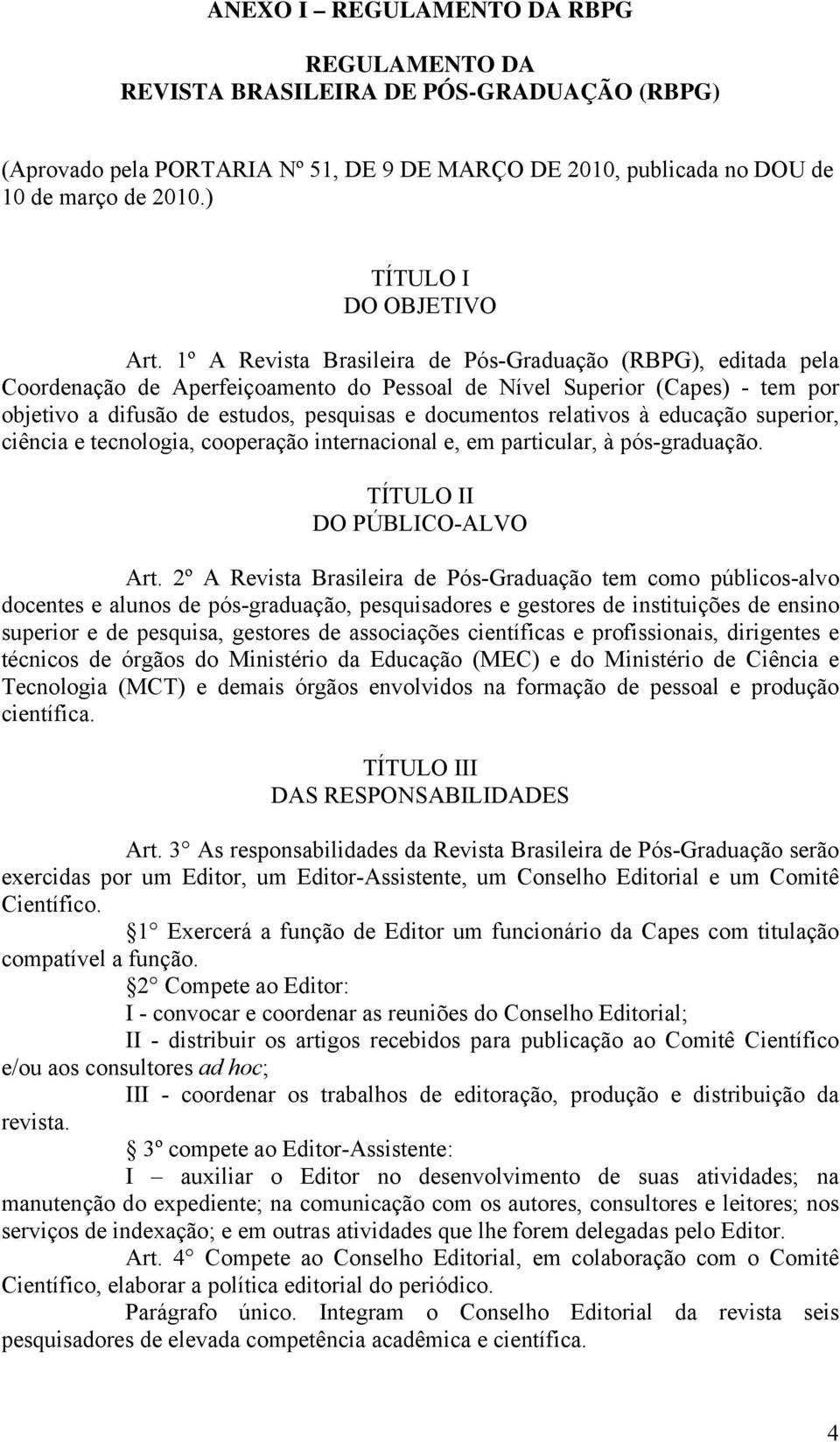 1º A Revista Brasileira de Pós-Graduação (RBPG), editada pela Coordenação de Aperfeiçoamento do Pessoal de Nível Superior (Capes) - tem por objetivo a difusão de estudos, pesquisas e documentos