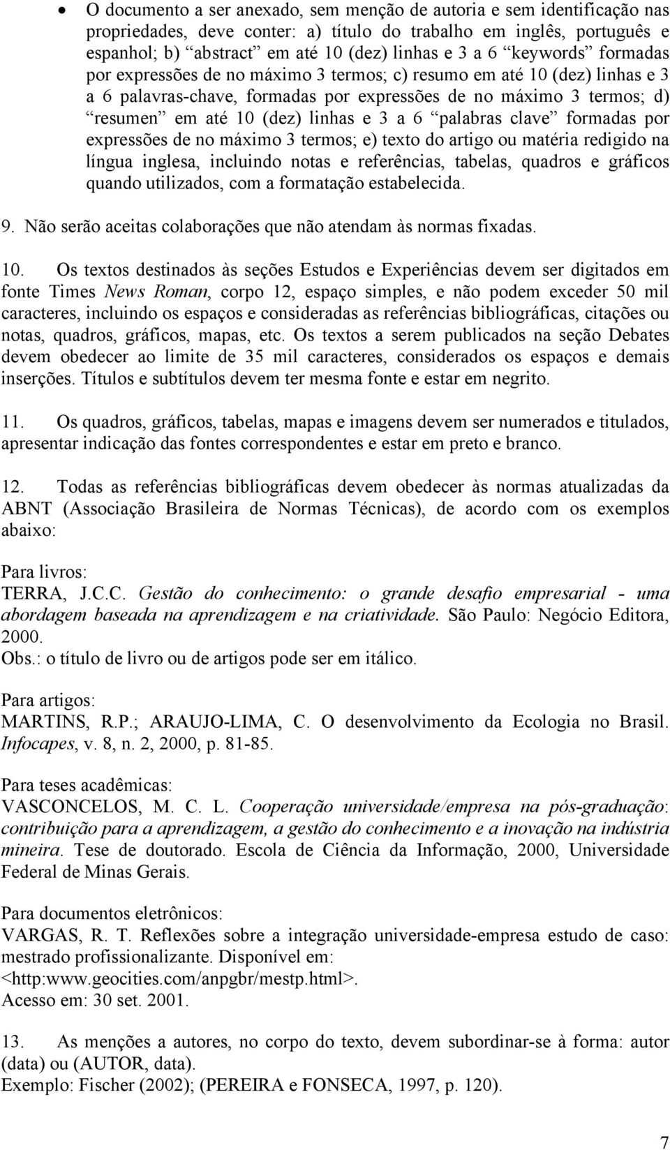 6 palabras clave formadas por expressões de no máximo 3 termos; e) texto do artigo ou matéria redigido na língua inglesa, incluindo notas e referências, tabelas, quadros e gráficos quando utilizados,