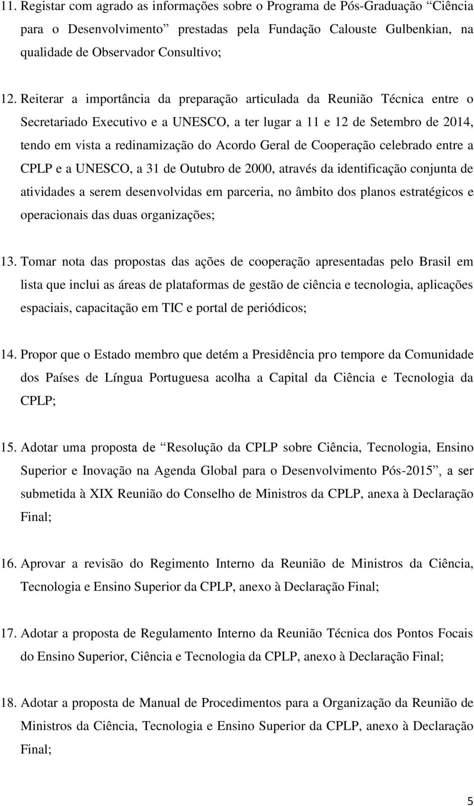 de Cooperação celebrado entre a CPLP e a UNESCO, a 31 de Outubro de 2000, através da identificação conjunta de atividades a serem desenvolvidas em parceria, no âmbito dos planos estratégicos e