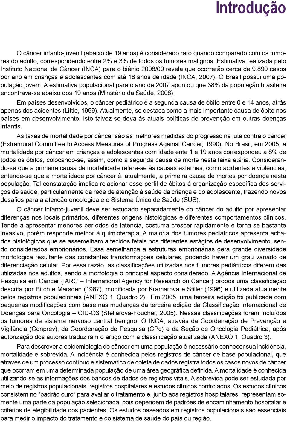 O Brasil possui uma população jovem. A estimativa populacional para o ano de 2007 apontou que 38% da população brasileira encontrava-se abaixo dos 19 anos (Minstério da Saúde, 2008).