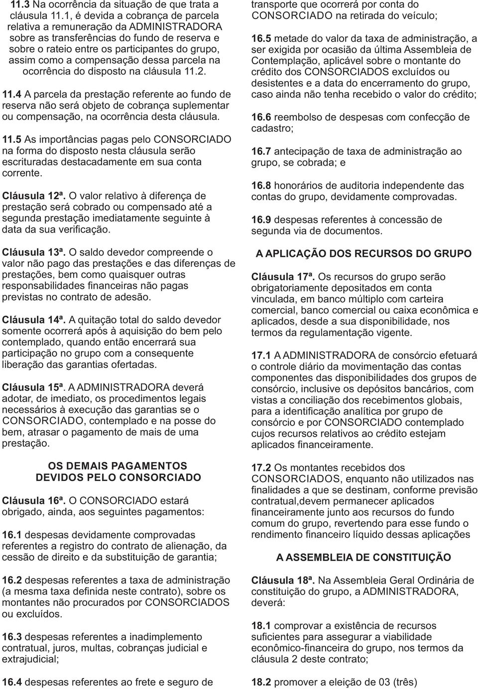 parcela na ocorrência do disposto na cláusula 11.2. 11.4 A parcela da prestação referente ao fundo de reserva não será objeto de cobrança suplementar ou compensação, na ocorrência desta cláusula. 11.5 As importâncias pagas pelo CONSORCIADO na forma do disposto nesta cláusula serão escrituradas destacadamente em sua conta corrente.