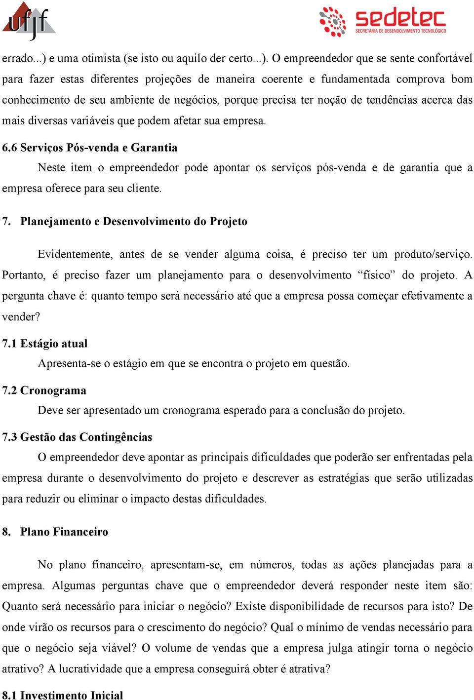 O empreendedor que se sente confortável para fazer estas diferentes projeções de maneira coerente e fundamentada comprova bom conhecimento de seu ambiente de negócios, porque precisa ter noção de