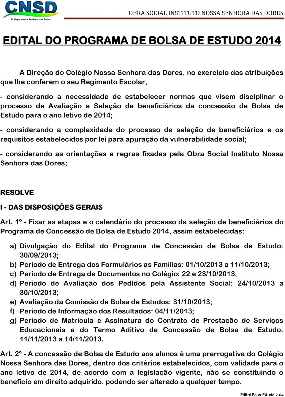 seleção de beneficiários e os requisitos estabelecidos por lei para apuração da vulnerabilidade social; - considerando as orientações e regras fixadas pela Obra Social Instituto Nossa Senhora das